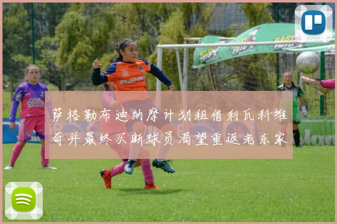 萨格勒布迪纳摩计划租借利瓦科维奇并最终买断球员渴望重返老东家