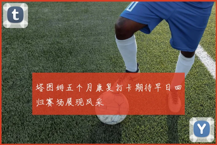 塔图姆五个月康复打卡期待早日回归赛场展现风采