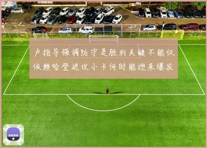 卢指导强调防守是胜利关键不能仅依赖哈登进攻小卡何时能迎来爆发成疑