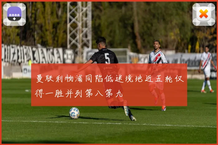 曼联利物浦同陷低迷境地近五轮仅得一胜并列第八第九