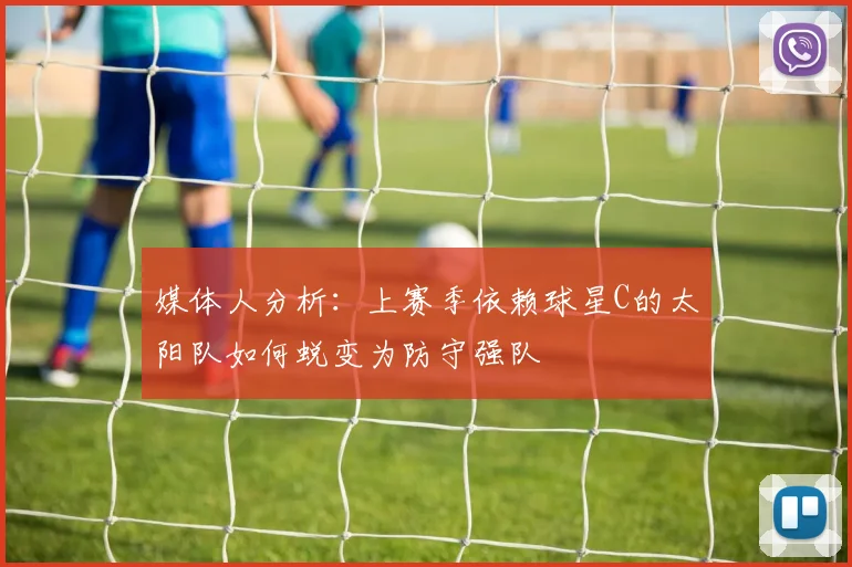媒体人分析：上赛季依赖球星C的太阳队如何蜕变为防守强队