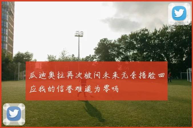 瓜迪奥拉再次被问未来无奈捂脸回应我的信誉难道为零吗