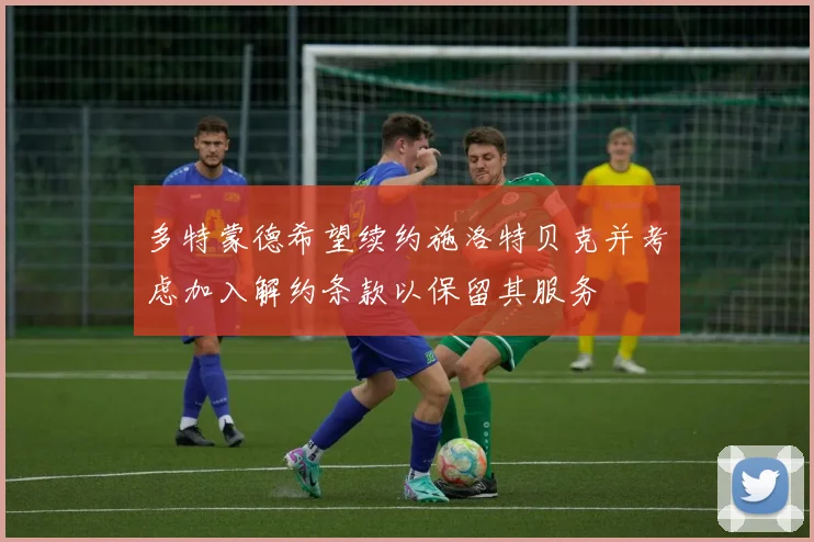 多特蒙德希望续约施洛特贝克并考虑加入解约条款以保留其服务