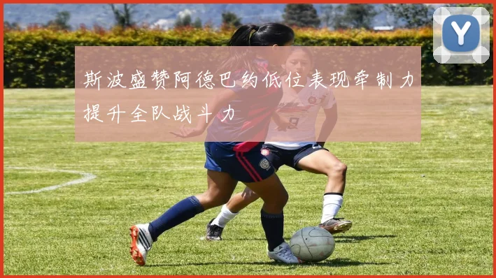 斯波盛赞阿德巴约低位表现牵制力提升全队战斗力