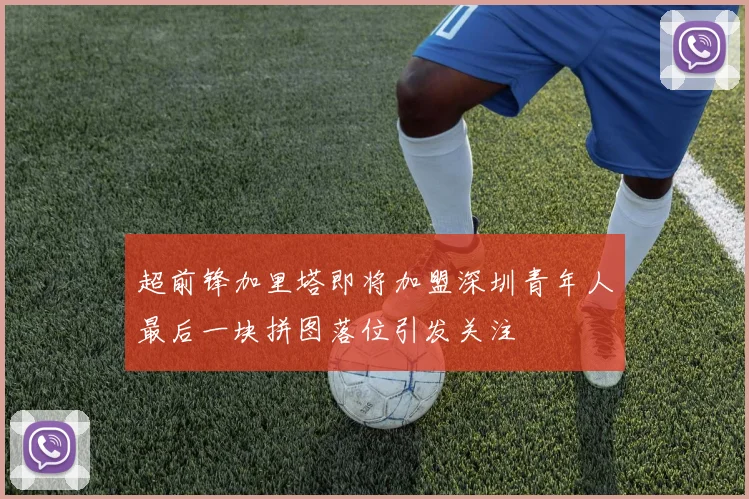 超前锋加里塔即将加盟深圳青年人最后一块拼图落位引发关注
