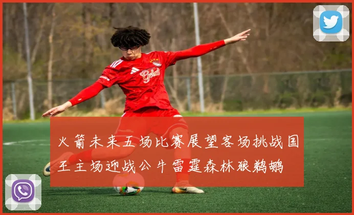 火箭未来五场比赛展望客场挑战国王主场迎战公牛雷霆森林狼鹈鹕